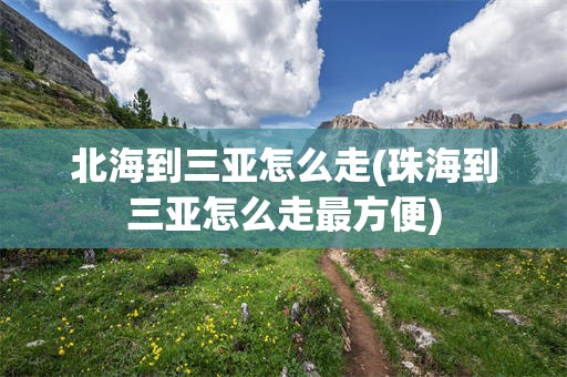 北海到三亚怎么走(珠海到三亚怎么走最方便)