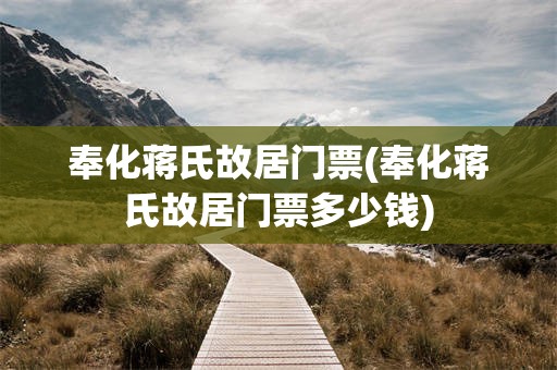 奉化蒋氏故居门票(奉化蒋氏故居门票多少钱)