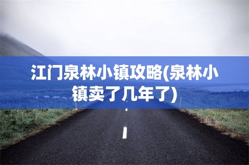 江门泉林小镇攻略(泉林小镇卖了几年了)