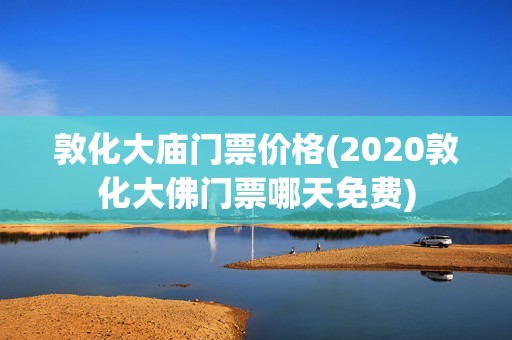 敦化大庙门票价格(2020敦化大佛门票哪天免费)