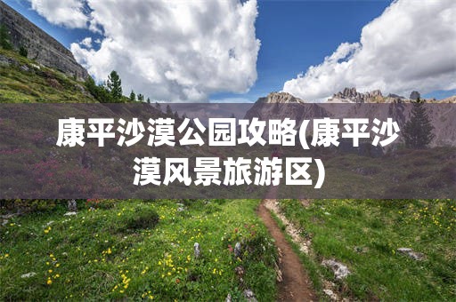 康平沙漠公园攻略(康平沙漠风景旅游区)