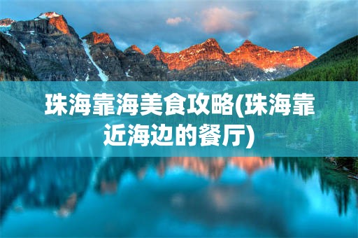 珠海靠海美食攻略(珠海靠近海边的餐厅)