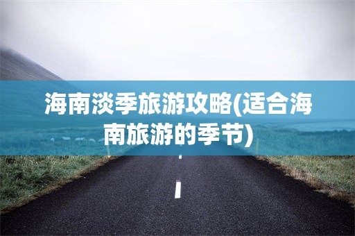 海南淡季旅游攻略(适合海南旅游的季节)