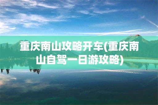 重庆南山攻略开车(重庆南山自驾一日游攻略)