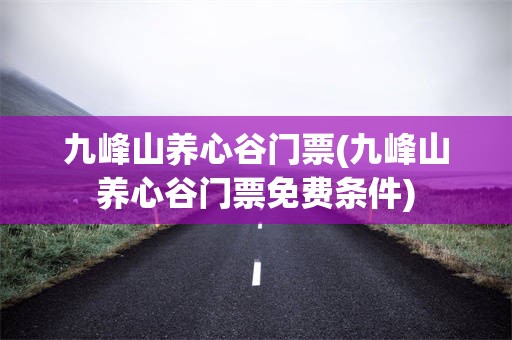 九峰山养心谷门票(九峰山养心谷门票免费条件)