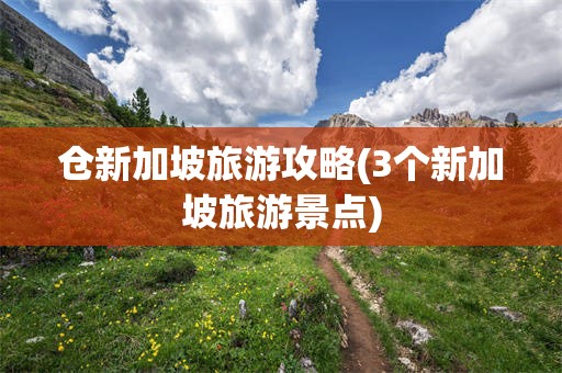 仓新加坡旅游攻略(3个新加坡旅游景点)