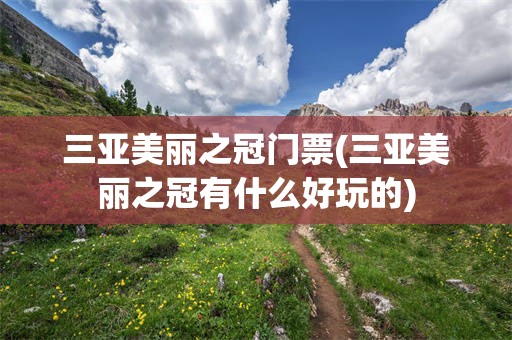 三亚美丽之冠门票(三亚美丽之冠有什么好玩的)