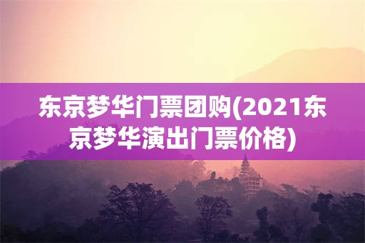 东京梦华门票团购(2021东京梦华演出门票价格)