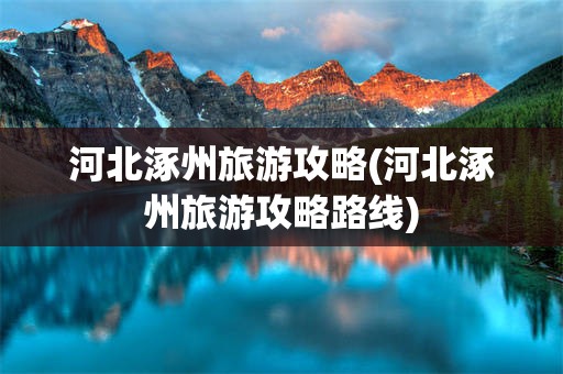 河北涿州旅游攻略(河北涿州旅游攻略路线)