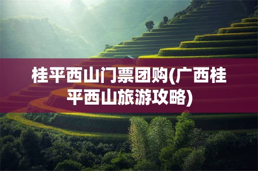桂平西山门票团购(广西桂平西山旅游攻略)