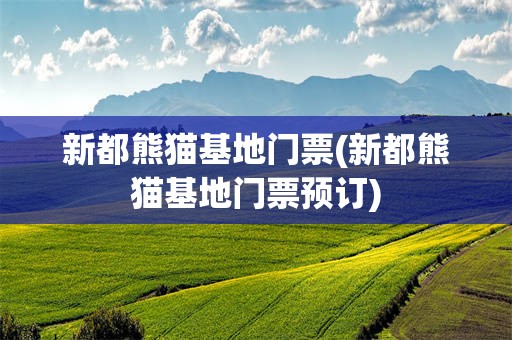 新都熊猫基地门票(新都熊猫基地门票预订)