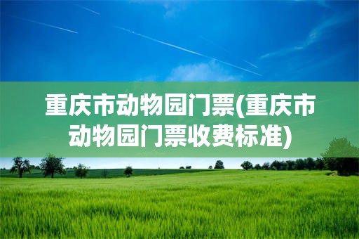 重庆市动物园门票(重庆市动物园门票收费标准)