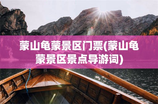 蒙山龟蒙景区门票(蒙山龟蒙景区景点导游词)