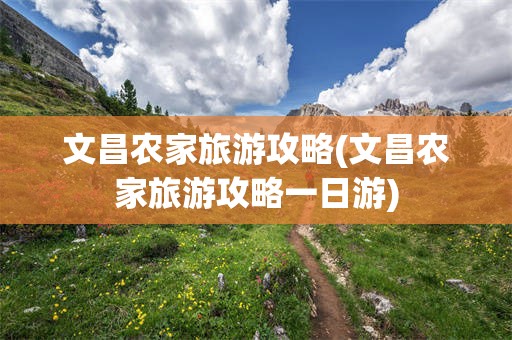文昌农家旅游攻略(文昌农家旅游攻略一日游)