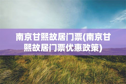南京甘熙故居门票(南京甘熙故居门票优惠政策)