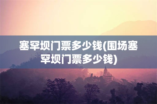 塞罕坝门票多少钱(围场塞罕坝门票多少钱)