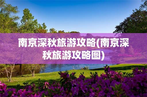 南京深秋旅游攻略(南京深秋旅游攻略图)