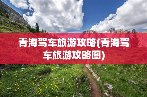 青海驾车旅游攻略(青海驾车旅游攻略图)