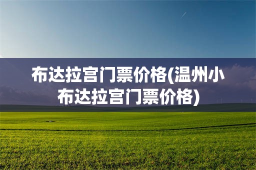 布达拉宫门票价格(温州小布达拉宫门票价格)
