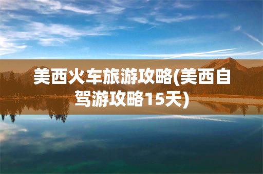 美西火车旅游攻略(美西自驾游攻略15天)