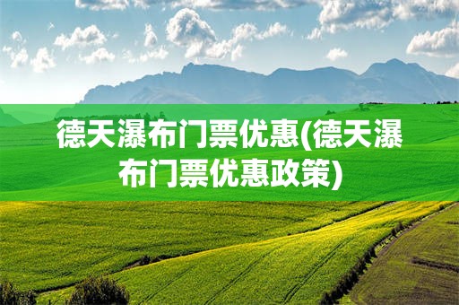 德天瀑布门票优惠(德天瀑布门票优惠政策)