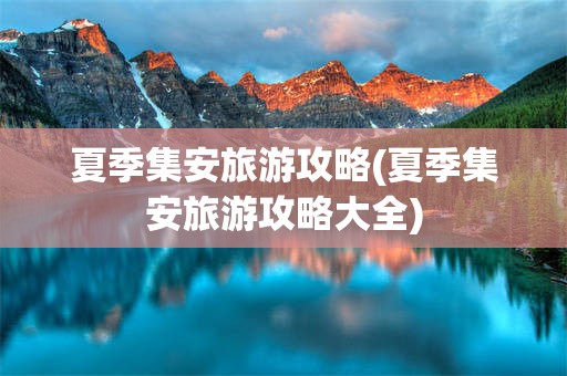 夏季集安旅游攻略(夏季集安旅游攻略大全)