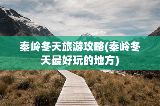 秦岭冬天旅游攻略(秦岭冬天最好玩的地方)