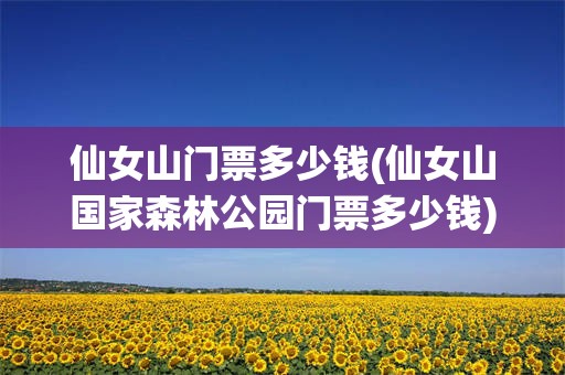 仙女山门票多少钱(仙女山国家森林公园门票多少钱)