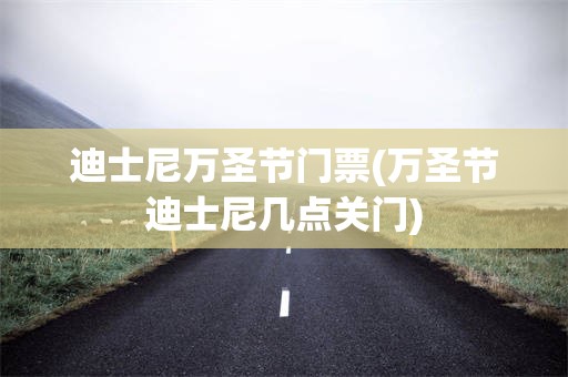 迪士尼万圣节门票(万圣节迪士尼几点关门)