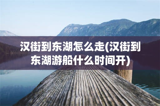 汉街到东湖怎么走(汉街到东湖游船什么时间开)