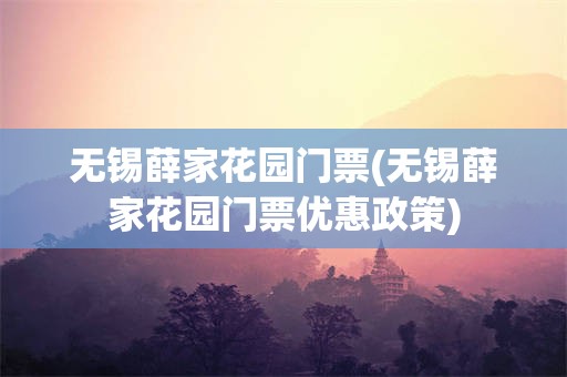 无锡薛家花园门票(无锡薛家花园门票优惠政策)