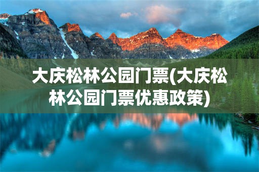 大庆松林公园门票(大庆松林公园门票优惠政策)