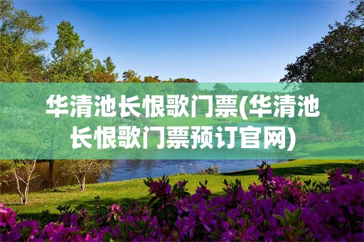 华清池长恨歌门票(华清池长恨歌门票预订官网)