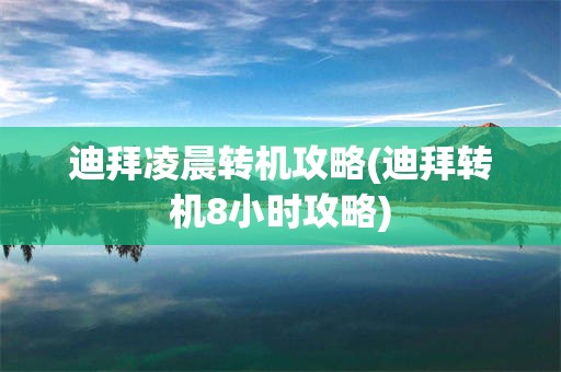 迪拜凌晨转机攻略(迪拜转机8小时攻略)