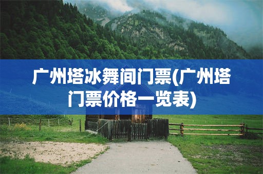 广州塔冰舞间门票(广州塔门票价格一览表)