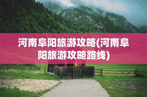 河南阜阳旅游攻略(河南阜阳旅游攻略路线)