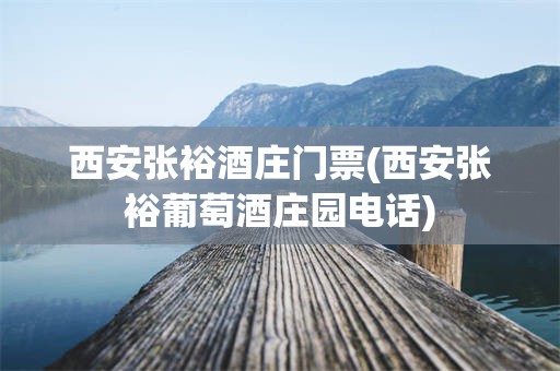 西安张裕酒庄门票(西安张裕葡萄酒庄园电话)