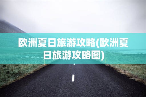 欧洲夏日旅游攻略(欧洲夏日旅游攻略图)