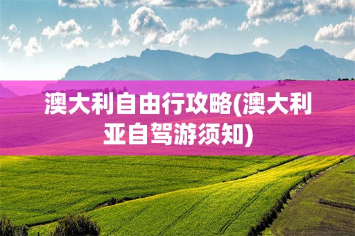 澳大利自由行攻略(澳大利亚自驾游须知)