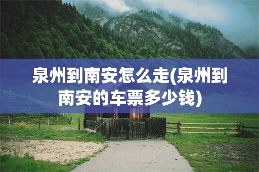泉州到南安怎么走(泉州到南安的车票多少钱)