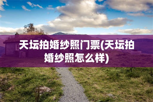 天坛拍婚纱照门票(天坛拍婚纱照怎么样)