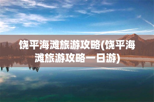 饶平海滩旅游攻略(饶平海滩旅游攻略一日游)