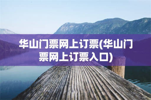 华山门票网上订票(华山门票网上订票入口)