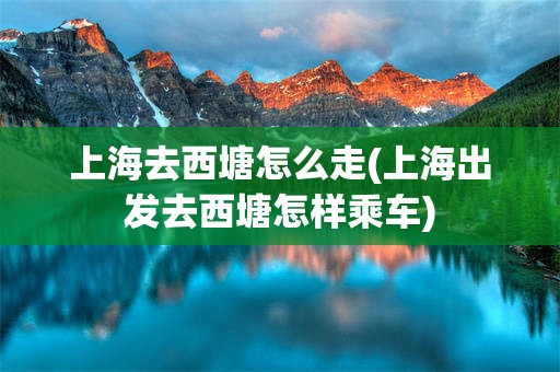 上海去西塘怎么走(上海出发去西塘怎样乘车)