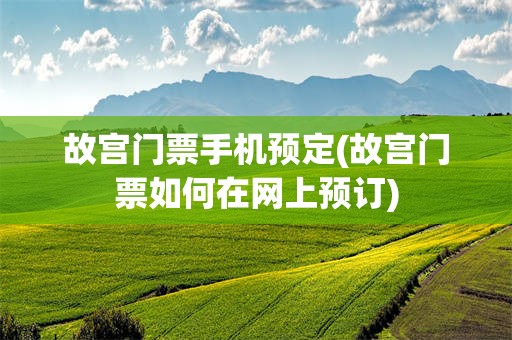故宫门票手机预定(故宫门票如何在网上预订)