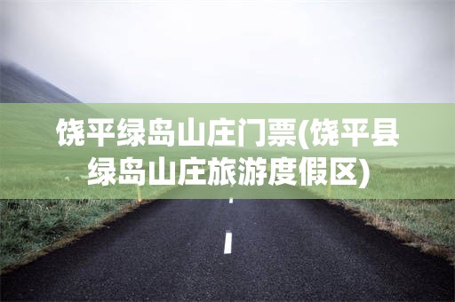 饶平绿岛山庄门票(饶平县绿岛山庄旅游度假区)