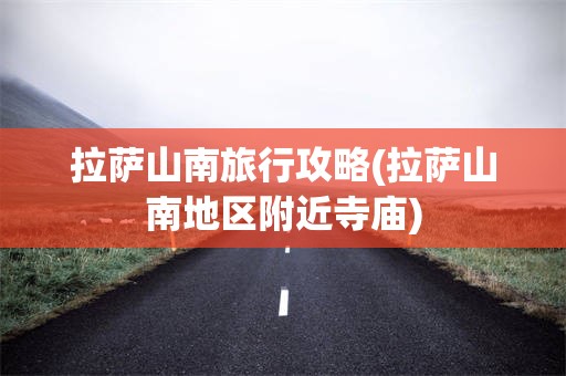 拉萨山南旅行攻略(拉萨山南地区附近寺庙)