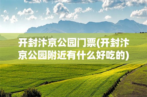 开封汴京公园门票(开封汴京公园附近有什么好吃的)