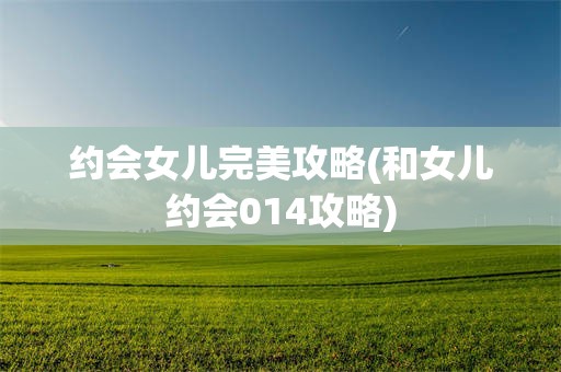 约会女儿完美攻略(和女儿约会014攻略)