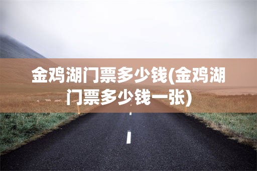 金鸡湖门票多少钱(金鸡湖门票多少钱一张)